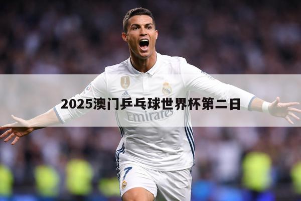 2025澳门乒乓球世界杯第二日